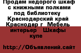Продам недорого шкаф с книжными полками под библиотеку - Краснодарский край, Краснодар г. Мебель, интерьер » Шкафы, купе   